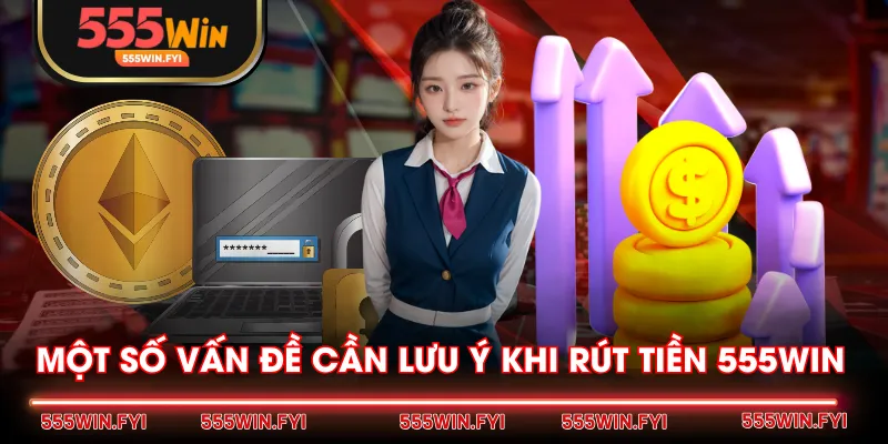 Một số vấn đề cần lưu ý khi rút tiền 555WIN