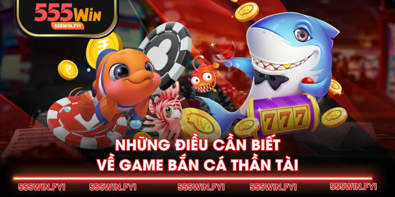 Những điều cần biết về game Bắn Cá Thần Tài
