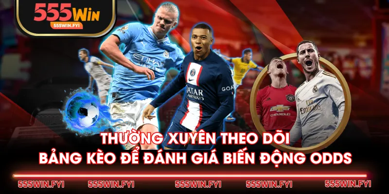 Thường xuyên theo dõi bảng kèo để đánh giá biến động odds