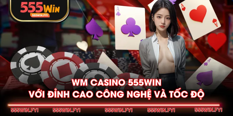 WM Casino 555WIN với đỉnh cao công nghệ và tốc độ